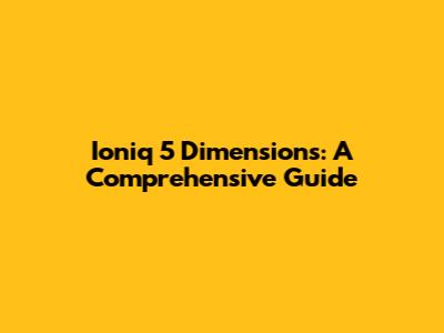 Ioniq 5 Dimensions: A Comprehensive Guide